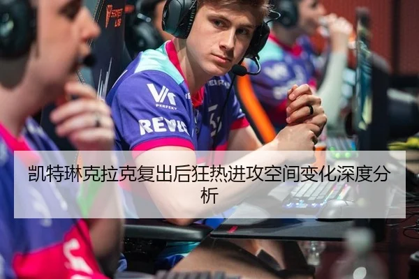 凯特琳克拉克复出后狂热进攻空间变化深度分析